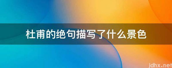 杜甫的绝句描写了什么景色(图1)