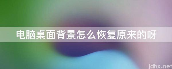 电脑桌面背景怎么恢复原来的呀(图1)