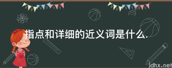 指点和详细的近义词是什么.(图1)