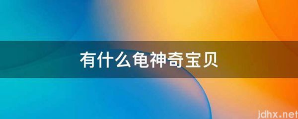 有什么龟神奇宝贝(图1)