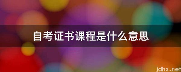 自考证书课程的意思是什么(图1)