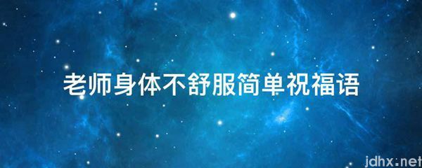 老师身体不舒服简单祝福语(图1)