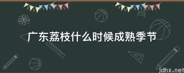 广东荔枝什么时候成熟季节(图1)