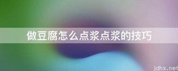 做豆腐怎么点浆点浆的技巧(图1)