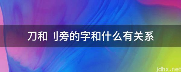 刀和刂旁的字和什么有关系(图1)
