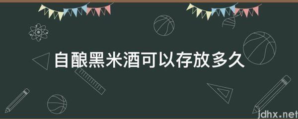 自酿黑米酒可以存放多久(图1)