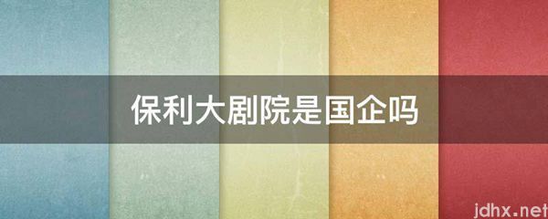 保利大剧院是国企吗(图1)