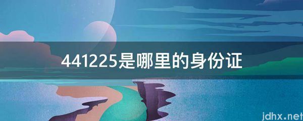 441225是哪里的身份证(图1)