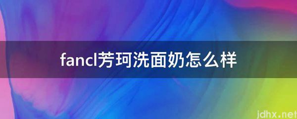 fancl芳珂洗面奶怎么样(图1)