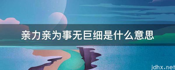 亲力亲为事无巨细的意思是什么(图1)
