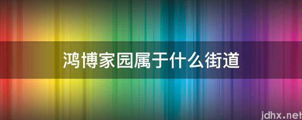 鸿博家园属于什么街道(图1)
