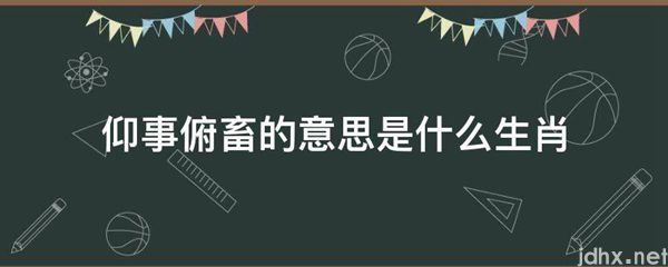 仰事俯畜的意思是什么生肖(图1)