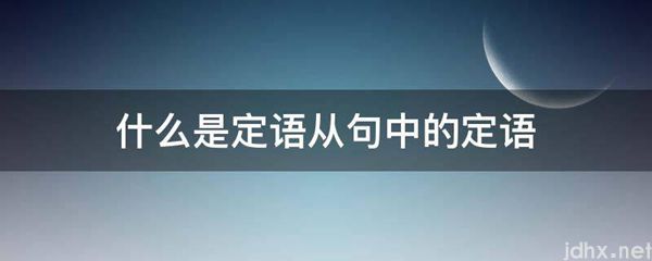 什么是定语从句中的定语(图1)