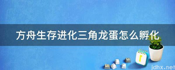 方舟生存进化三角龙蛋怎么孵化(图1)