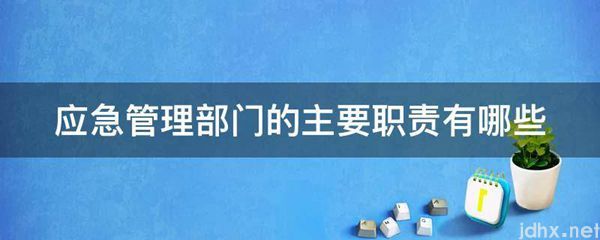 应急管理部门的主要职责有哪些(图1)