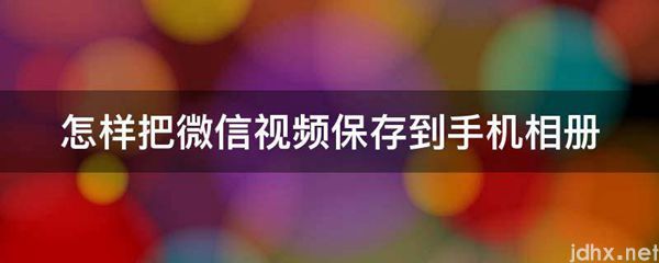 怎样把微信视频保存到手机相册(图1)
