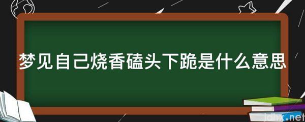 梦见自己烧香磕头下跪的意思是什么(图1)