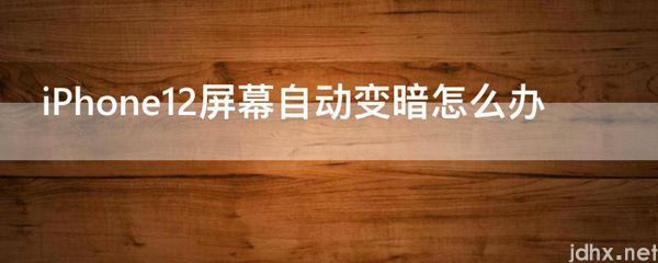 iPhone12屏幕自动变暗怎么办(图1)
