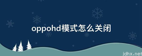 oppohd模式怎么关闭(图1)