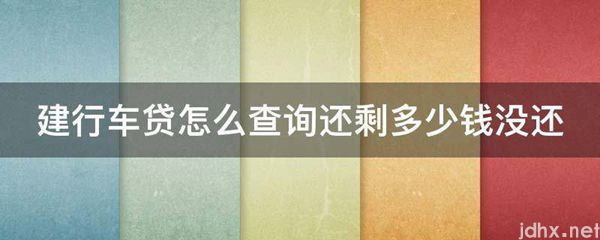 建行车贷怎么查询还剩多少钱没还(图1)