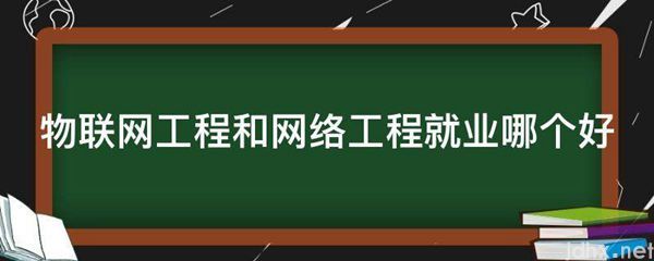 物联网工程和网络工程就业哪个好(图1)