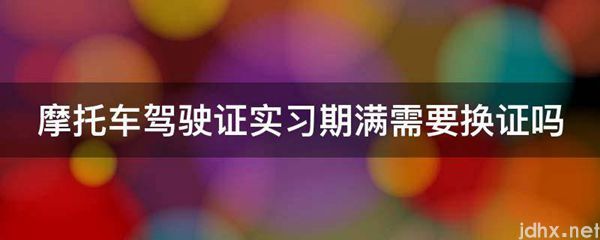 摩托车驾驶证实习期满需要换证吗(图1)