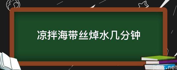 凉拌海带丝焯水几分钟(图1)