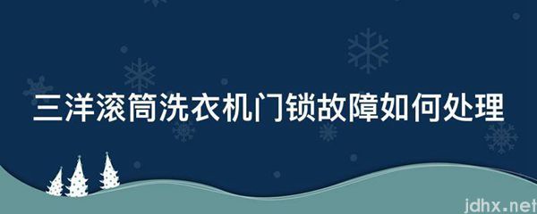 三洋滚筒洗衣机门锁故障如何处理(图1)