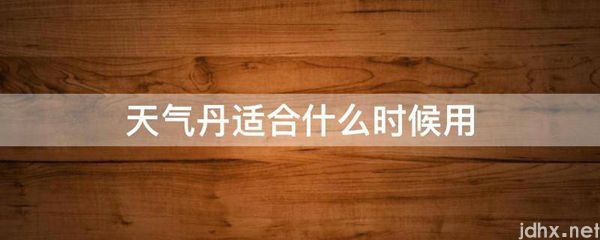 天气丹适合什么时候用(图1)