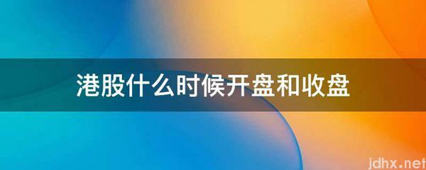 港股什么时候开盘和收盘(图1)