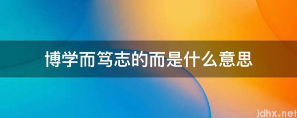 博学而笃志的而的意思是什么(图1)