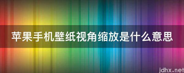 苹果手机壁纸视角缩放的意思是什么(图1)