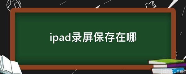 ipad录屏保存在哪(图1)