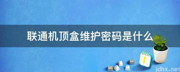 联通机顶盒维护密码是什么图片(图1)