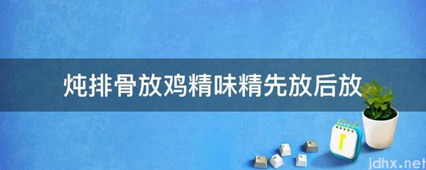 炖排骨放鸡精味精先放后放(图1)