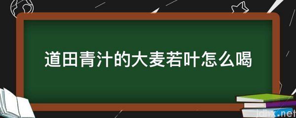 道田青汁的大麦若叶怎么喝(图1)