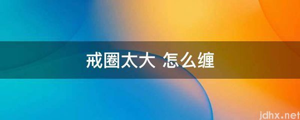 戒圈太大 怎么缠(图1)