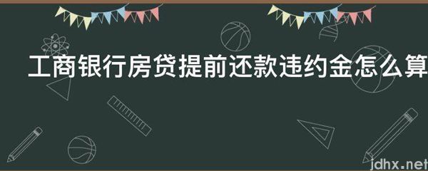 工商银行房贷提前还款违约金怎么算(图1)