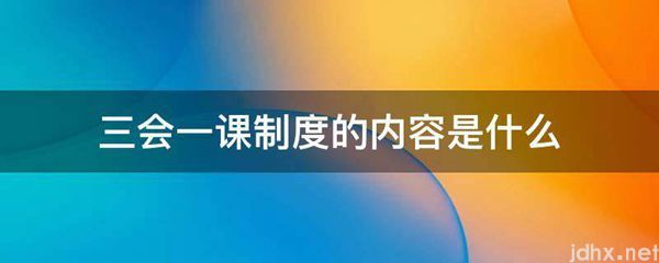 三会一课制度的内容是什么图片(图1)