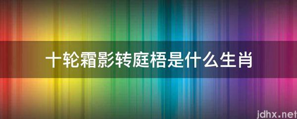 十轮霜影转庭梧是什么生肖(图1)