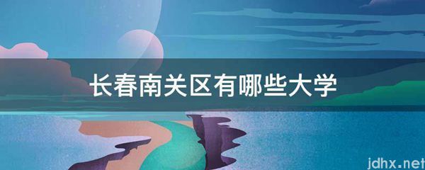 长春南关区有哪些大学(图1)