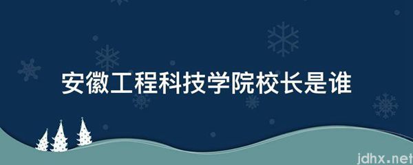 安徽工程科技学院校长是谁(图1)