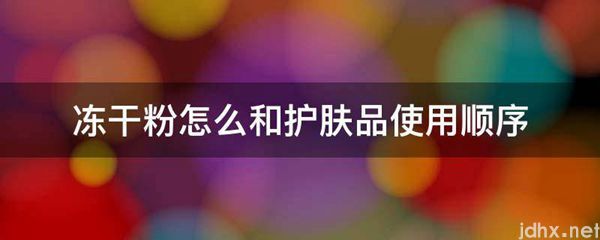 冻干粉怎么和护肤品使用顺序(图1)