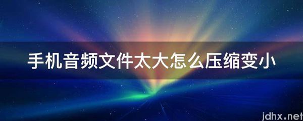 手机音频文件太大怎么压缩变小(图1)