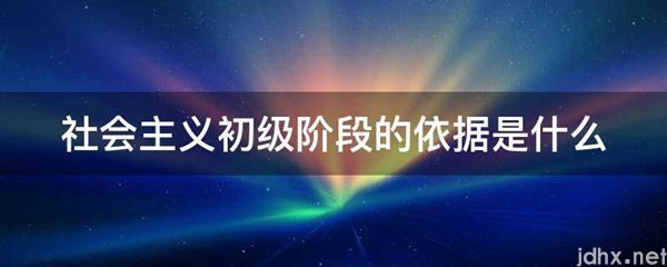 社会主义初级阶段的依据是什么图片(图1)