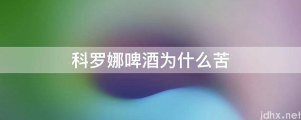 科罗娜啤酒为什么苦(图1)