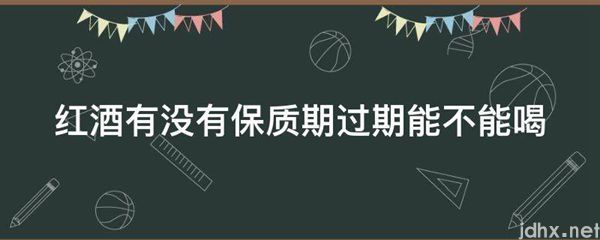 红酒有没有保质期过期能不能喝(图1)