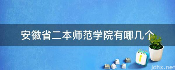 安徽省二本师范学院有哪几个(图1)