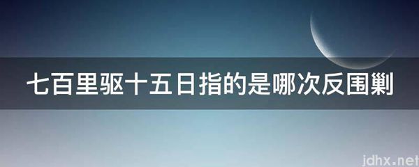 七百里驱十五日指的是哪次反围剿(图1)