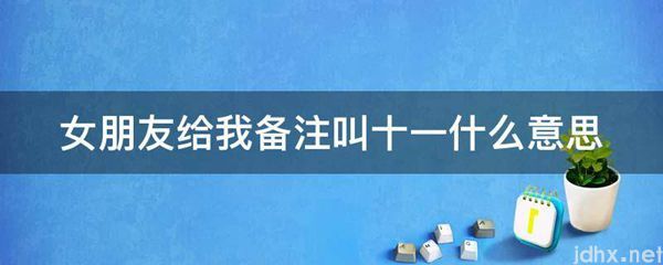 女朋友给我备注叫十一什么意思(图1)